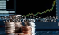 中国经济半年报公布 这些数据怎么看？国家统计局10位司局长最新解读